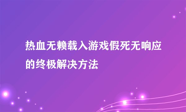 热血无赖载入游戏假死无响应的终极解决方法
