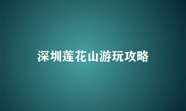 深圳莲花山游玩攻略