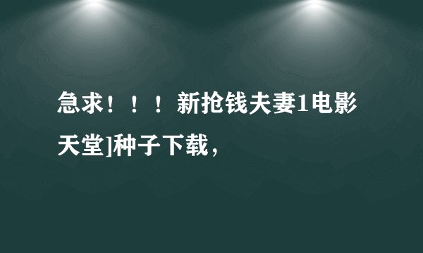急求！！！新抢钱夫妻1电影天堂]种子下载，