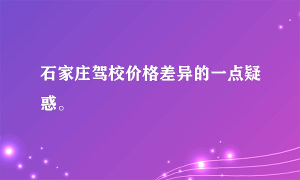 石家庄驾校价格差异的一点疑惑。
