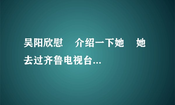 吴阳欣慰    介绍一下她    她去过齐鲁电视台主持人大赛