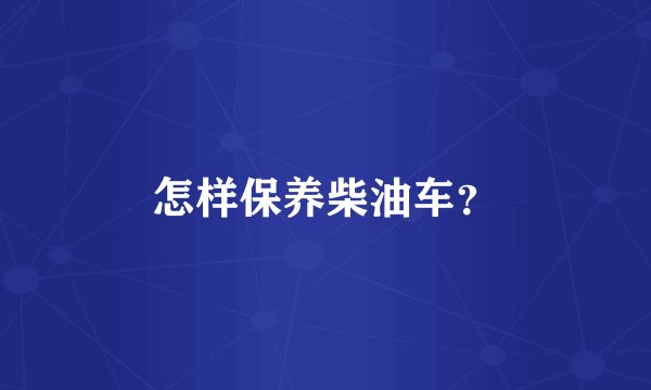 怎样保养柴油车?