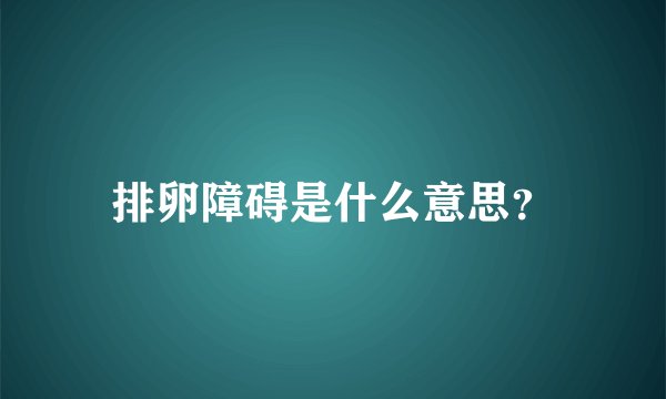 排卵障碍是什么意思？