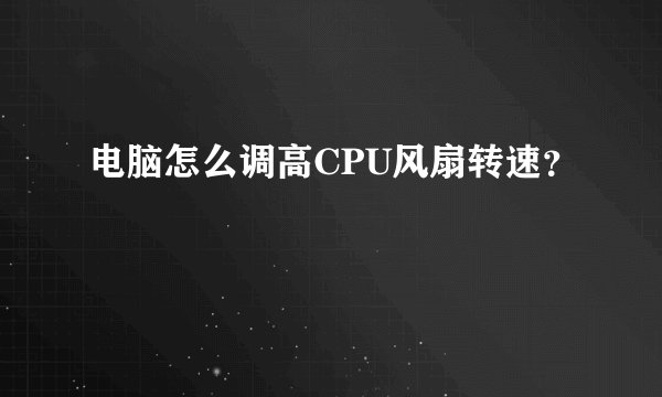电脑怎么调高CPU风扇转速？