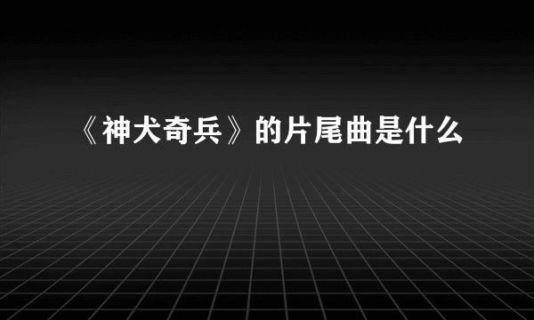 《神犬奇兵》的片尾曲是什么