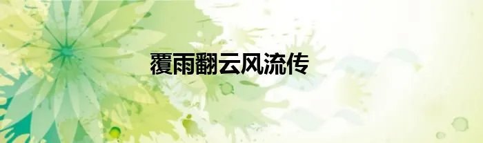 覆雨翻云风流传