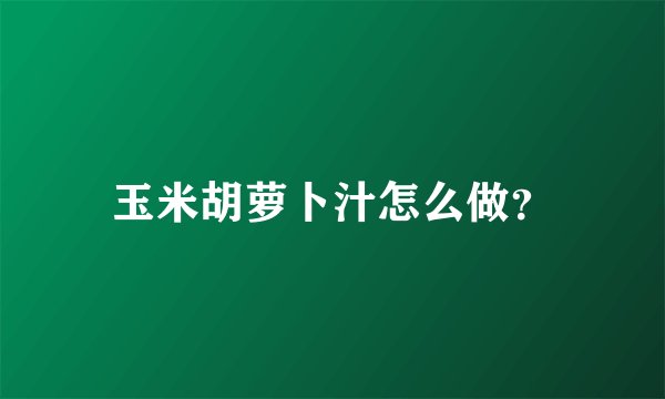 玉米胡萝卜汁怎么做？