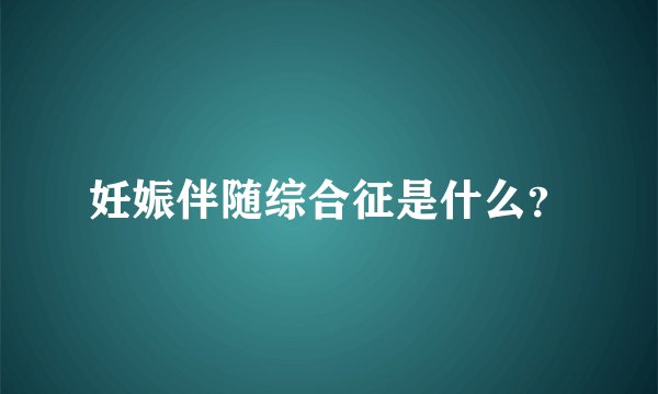 妊娠伴随综合征是什么？