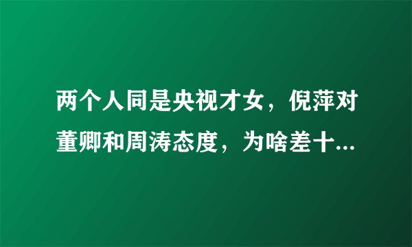 两个人同是央视才女，倪萍对董卿和周涛态度，为啥差十万八千里？