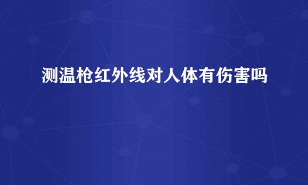测温枪红外线对人体有伤害吗