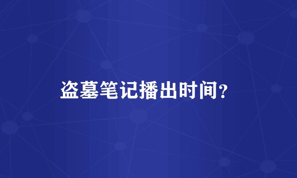 盗墓笔记播出时间？