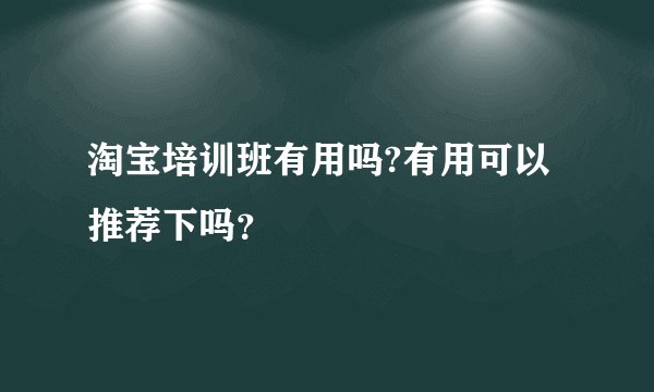 淘宝培训班有用吗?有用可以推荐下吗?