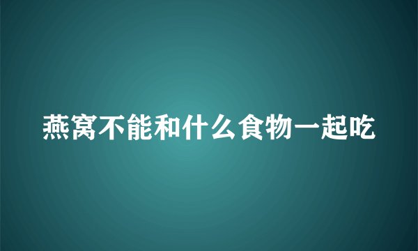 燕窝不能和什么食物一起吃