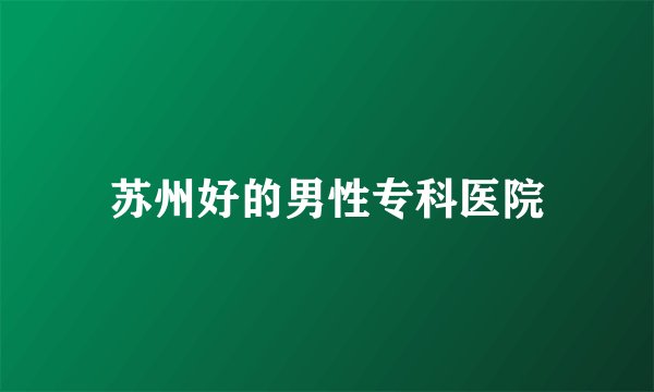 苏州好的男性专科医院