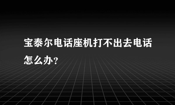 宝泰尔电话座机打不出去电话怎么办？