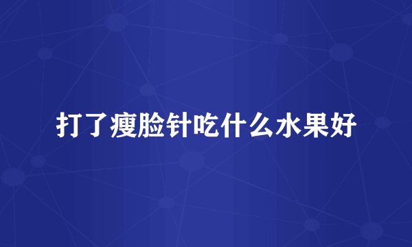打了瘦脸针吃什么水果好
