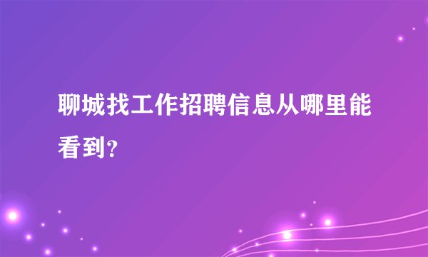聊城找工作招聘信息从哪里能看到？