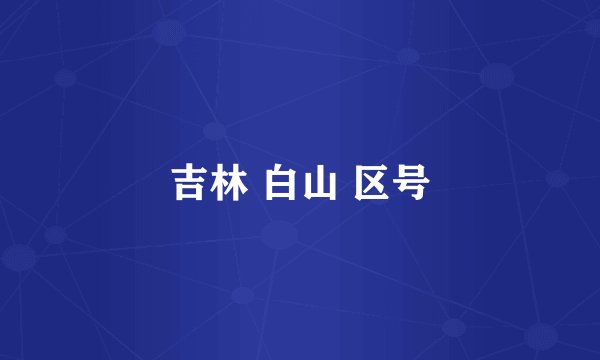 吉林 白山 区号