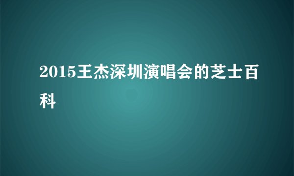 2015王杰深圳演唱会的芝士百科
