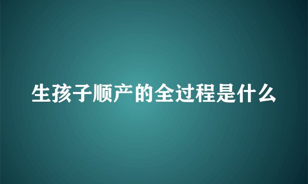 生孩子顺产的全过程是什么