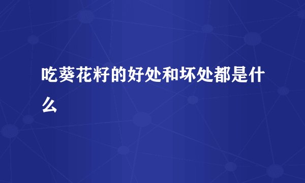 吃葵花籽的好处和坏处都是什么