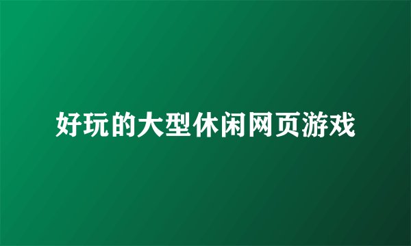 好玩的大型休闲网页游戏