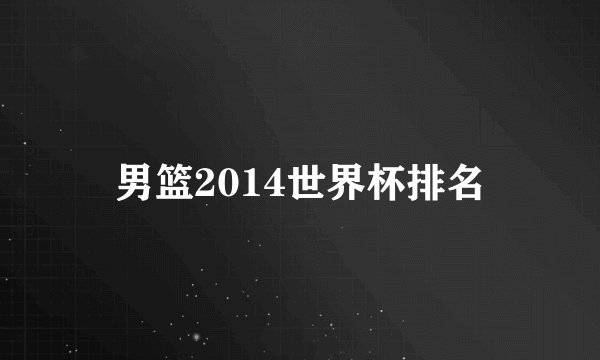 男篮2014世界杯排名