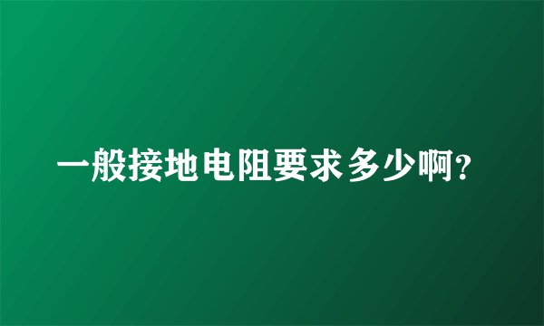 一般接地电阻要求多少啊？