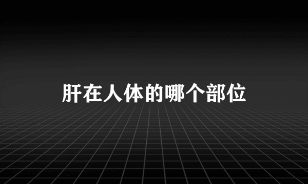 肝在人体的哪个部位