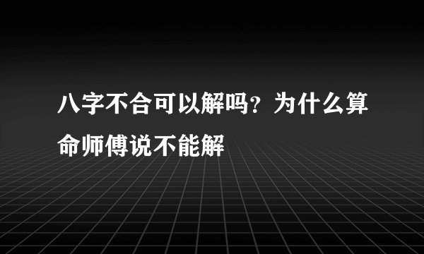 八字不合可以解吗?为什么算命师傅说不能解