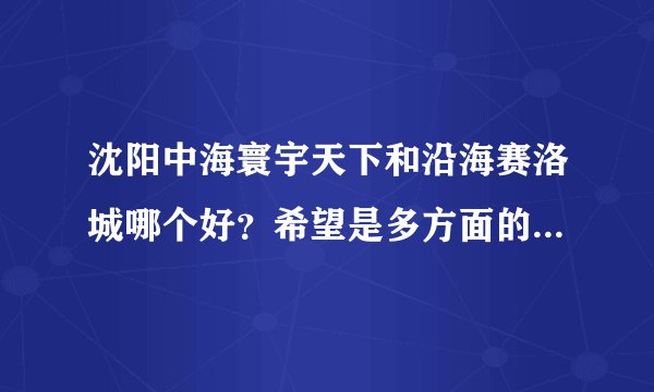 沈阳中海寰宇天下和沿海赛洛城哪个好？希望是多方面的，多角度的客观的评价，谢谢！