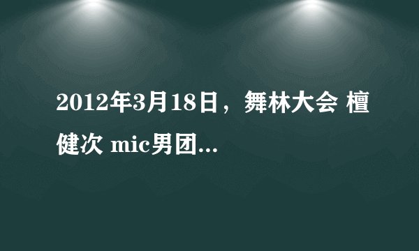 2012年3月18日，舞林大会 檀健次 mic男团 那个 天战 那首歌叫什么 一个女的外国人唱的