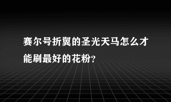 赛尔号折翼的圣光天马怎么才能刷最好的花粉？