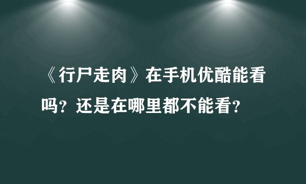 《行尸走肉》在手机优酷能看吗？还是在哪里都不能看？