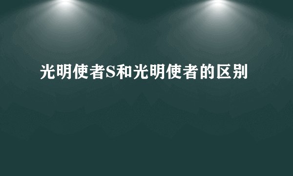 光明使者S和光明使者的区别