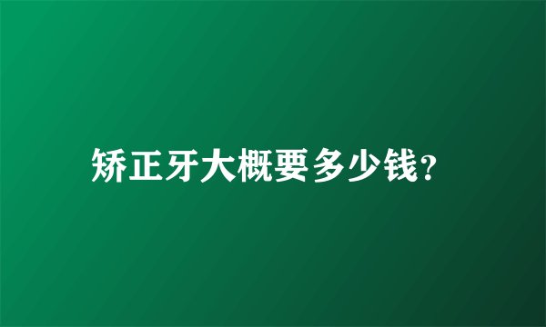 矫正牙大概要多少钱？