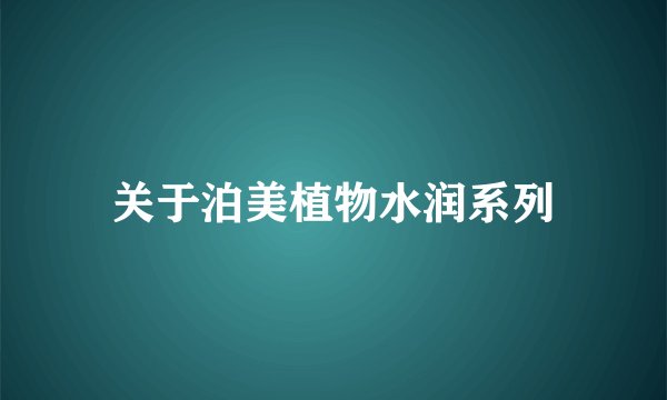 关于泊美植物水润系列