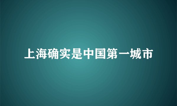 上海确实是中国第一城市