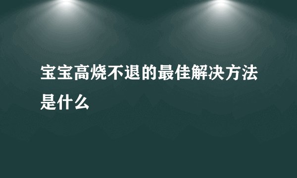 宝宝高烧不退的最佳解决方法是什么
