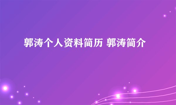 郭涛个人资料简历 郭涛简介