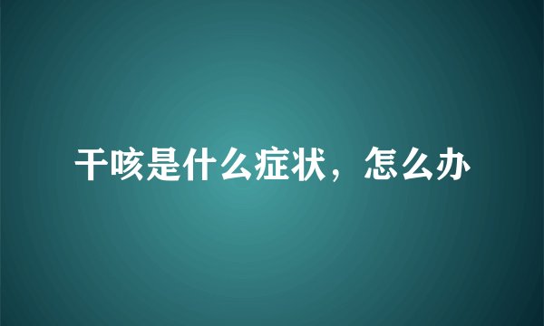 干咳是什么症状，怎么办