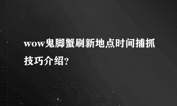 wow鬼脚蟹刷新地点时间捕抓技巧介绍？