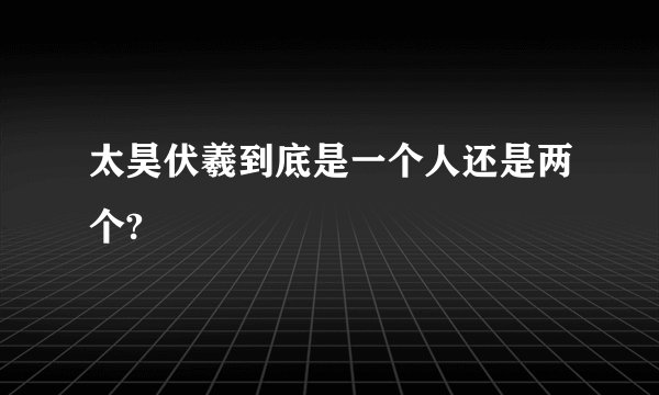 太昊伏羲到底是一个人还是两个?