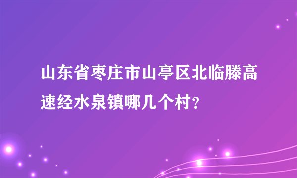 山东省枣庄市山亭区北临滕高速经水泉镇哪几个村？