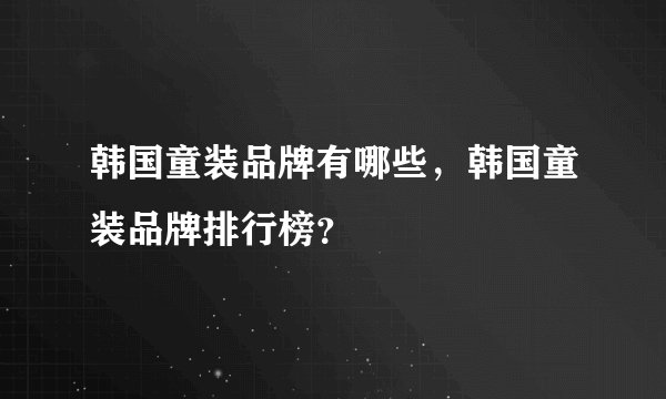 韩国童装品牌有哪些，韩国童装品牌排行榜？