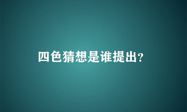 四色猜想是谁提出？
