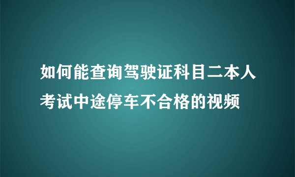 如何能查询驾驶证科目二本人考试中途停车不合格的视频