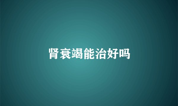 肾衰竭能治好吗