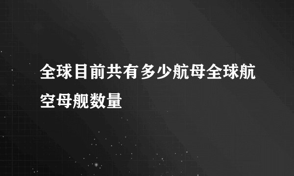 全球目前共有多少航母全球航空母舰数量