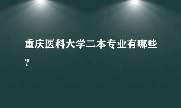 重庆医科大学二本专业有哪些？
